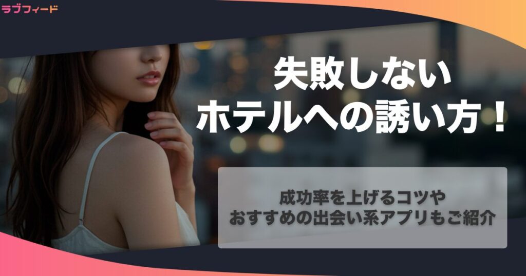 失敗しないホテルへの誘い方を徹底解説！成功率を上げるコツやおすすめの出会い系アプリもご紹介