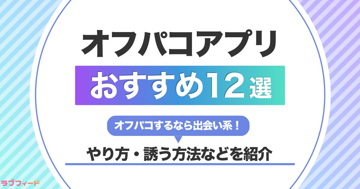 オフパコアプリおすすめランキング12選｜マッチングしてパコる方法も紹介